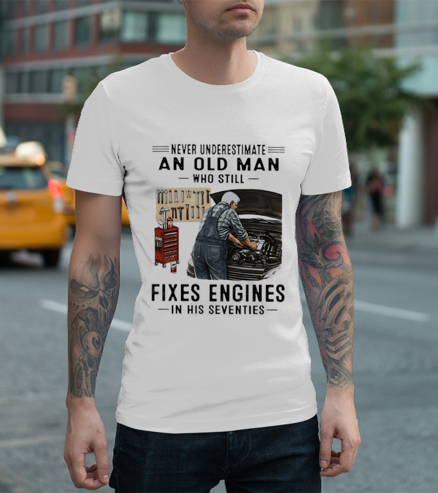 Never Underestimate An Old Man Who Fixes Engines In His Seventies T-Shirt