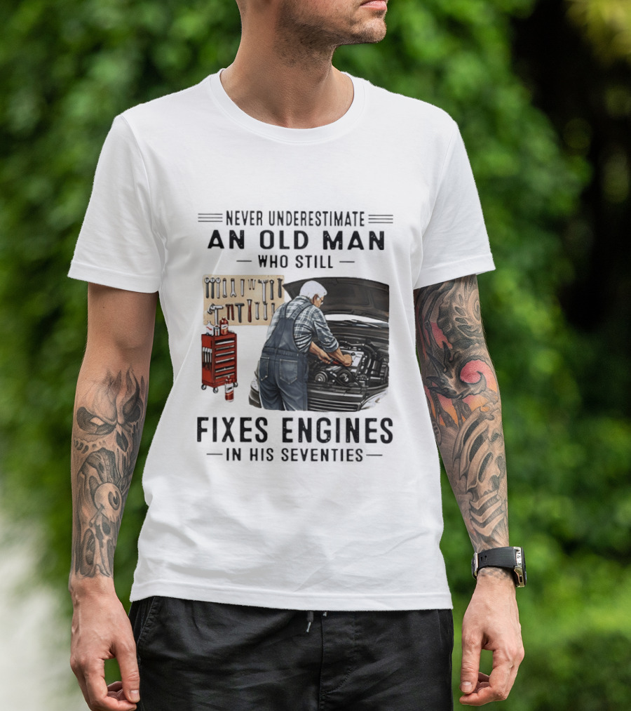 Never Underestimate An Old Man Who Fixes Engines In His Seventies T-Shirt