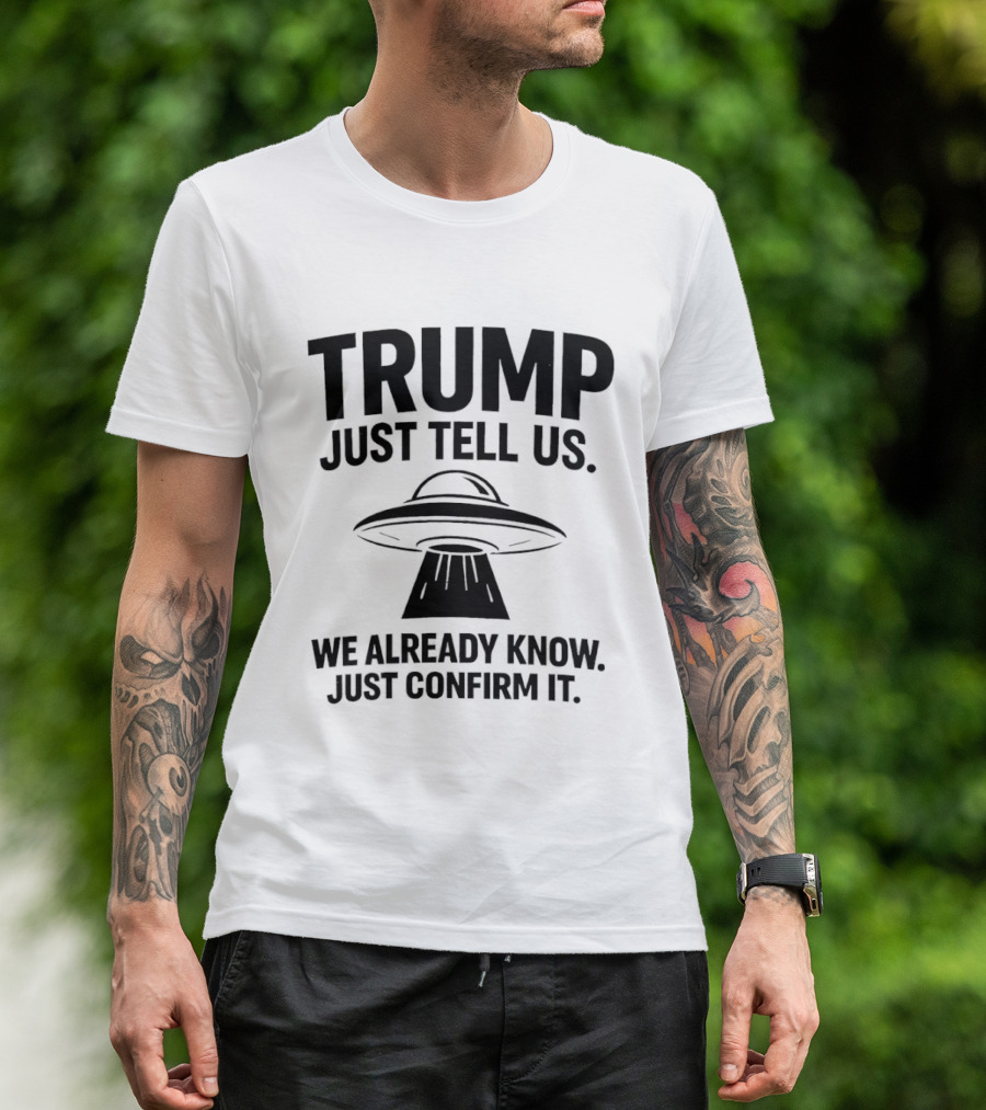 Trump Just Tell Us We Already Know Confirm It Alien UFO T-Shirt