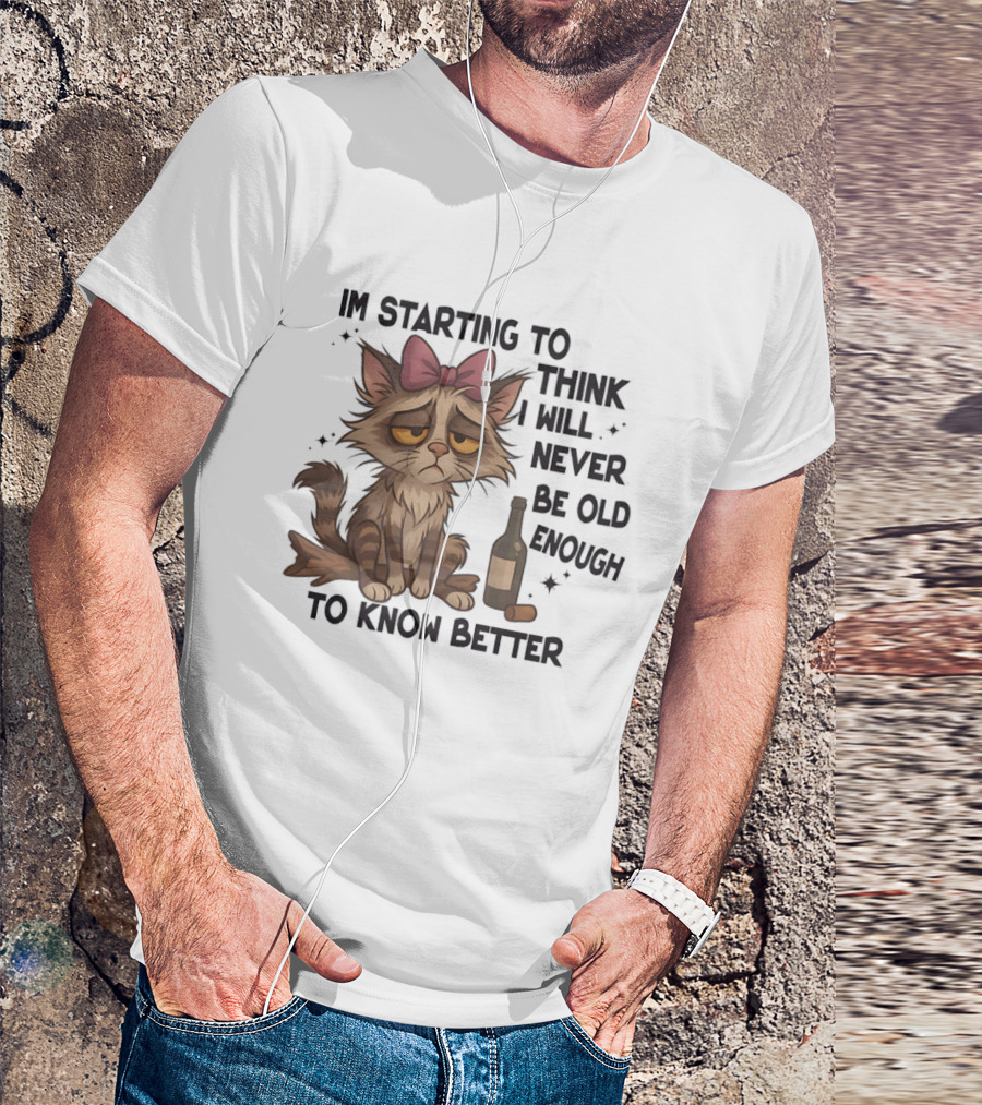 Sad Cat I'm Starting To Think I Will Never Be Old Enough To Know Better T-Shirt