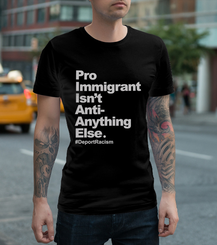 Pro Immigrant Isn't Anti Anything Else Deport Racism T-Shirt