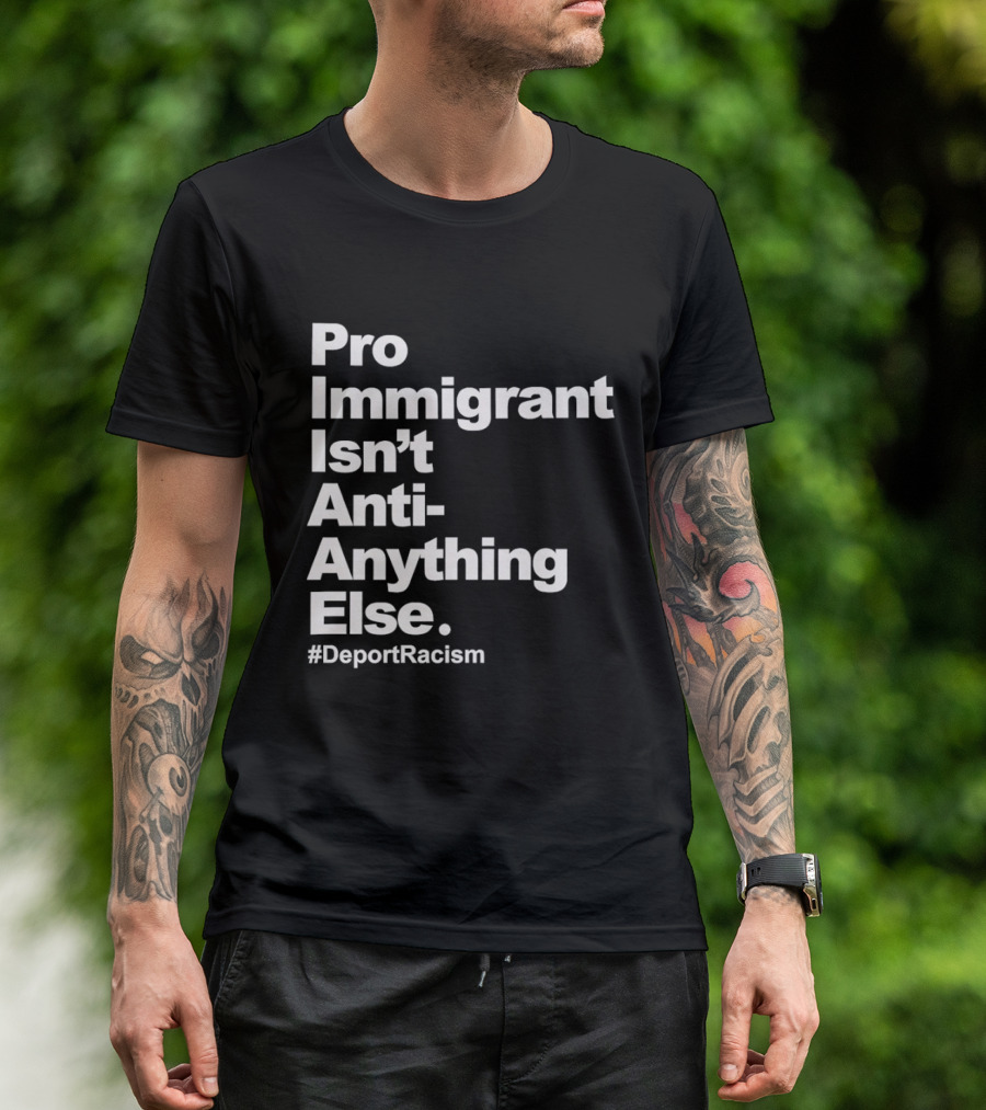 Pro Immigrant Isn't Anti Anything Else Deport Racism T-Shirt