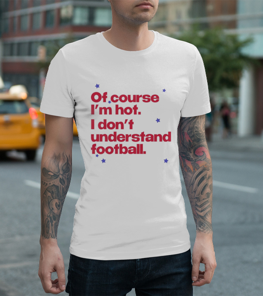 Of Course I'm Hot I Don't Understand Football Funny Quote With Stars T-Shirt