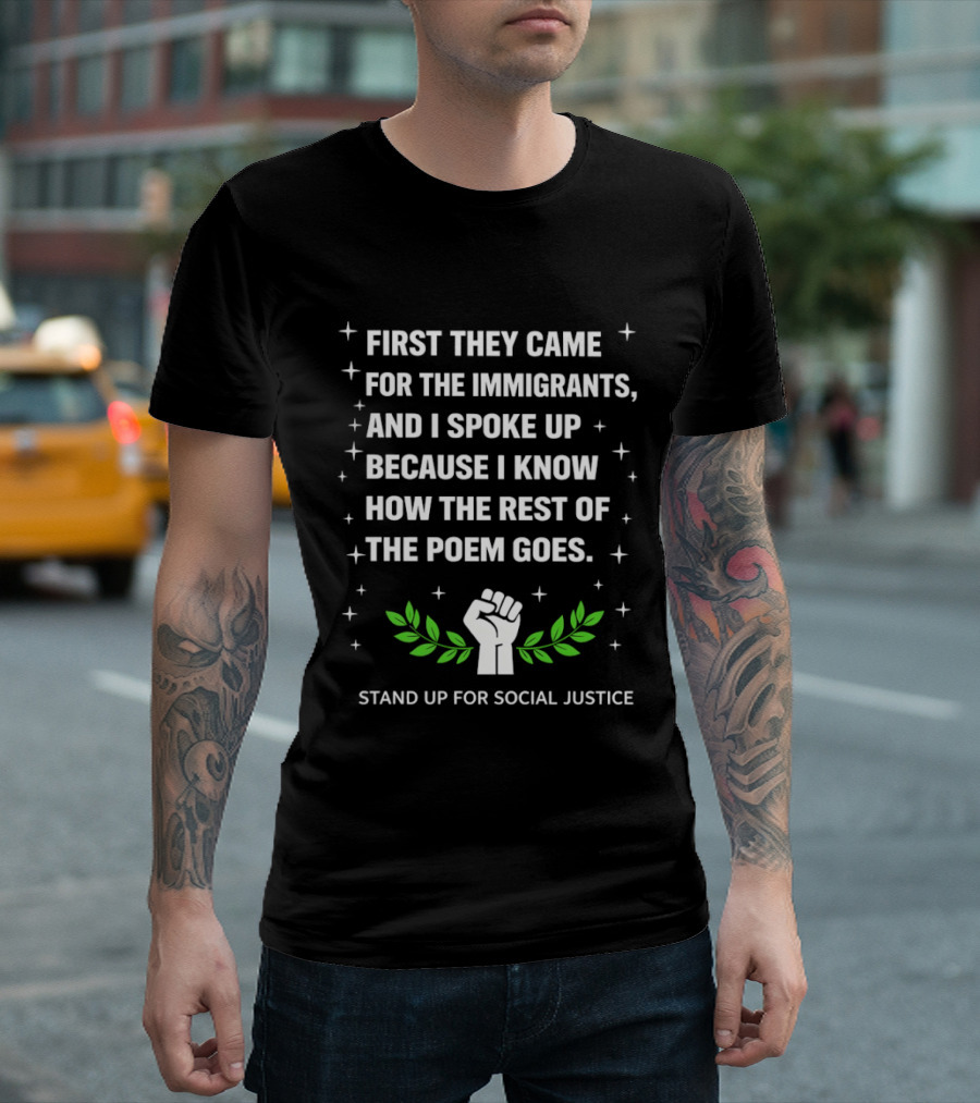 First They Came For The Immigrants I Spoke Up Because I Know How The Rest Of The Poem Goes Stand Up For Social Justice Fist Laurel T-Shirt