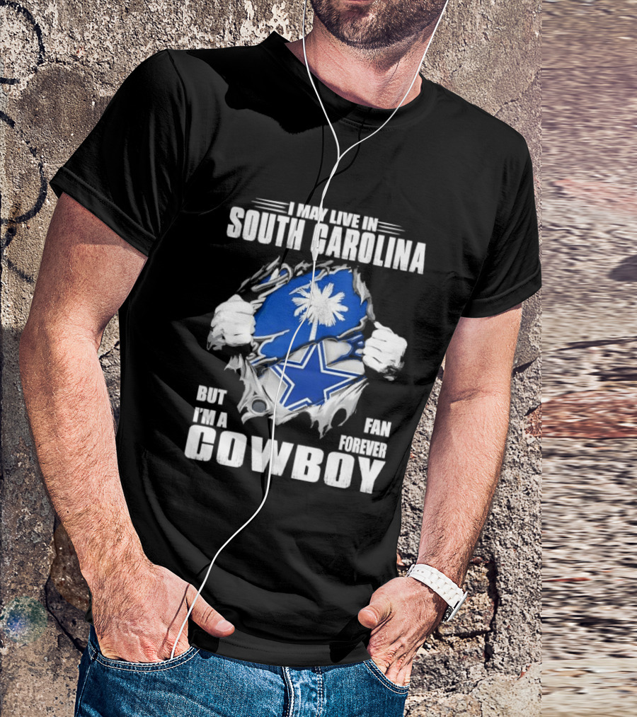 I May Live In South Carolina But I'm A Dallas Cowboys Fan Forever Cowboy T-Shirt