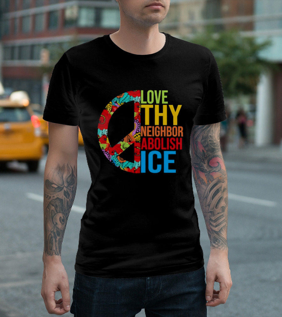 Love Thy Neighbor Abolish ICE Peace Flowers T-Shirt