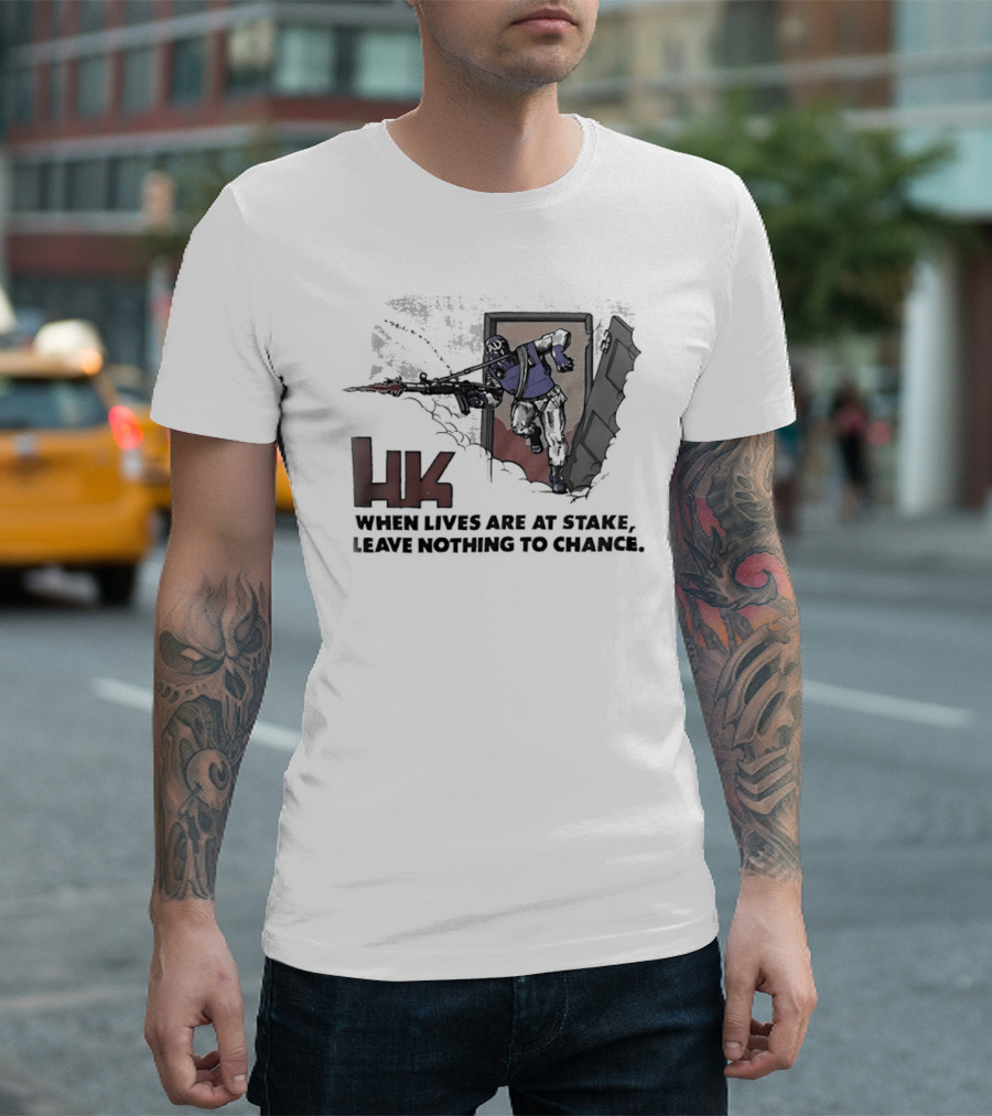 HK When Lives Are At Stake Leave Nothing To Chance T-Shirt