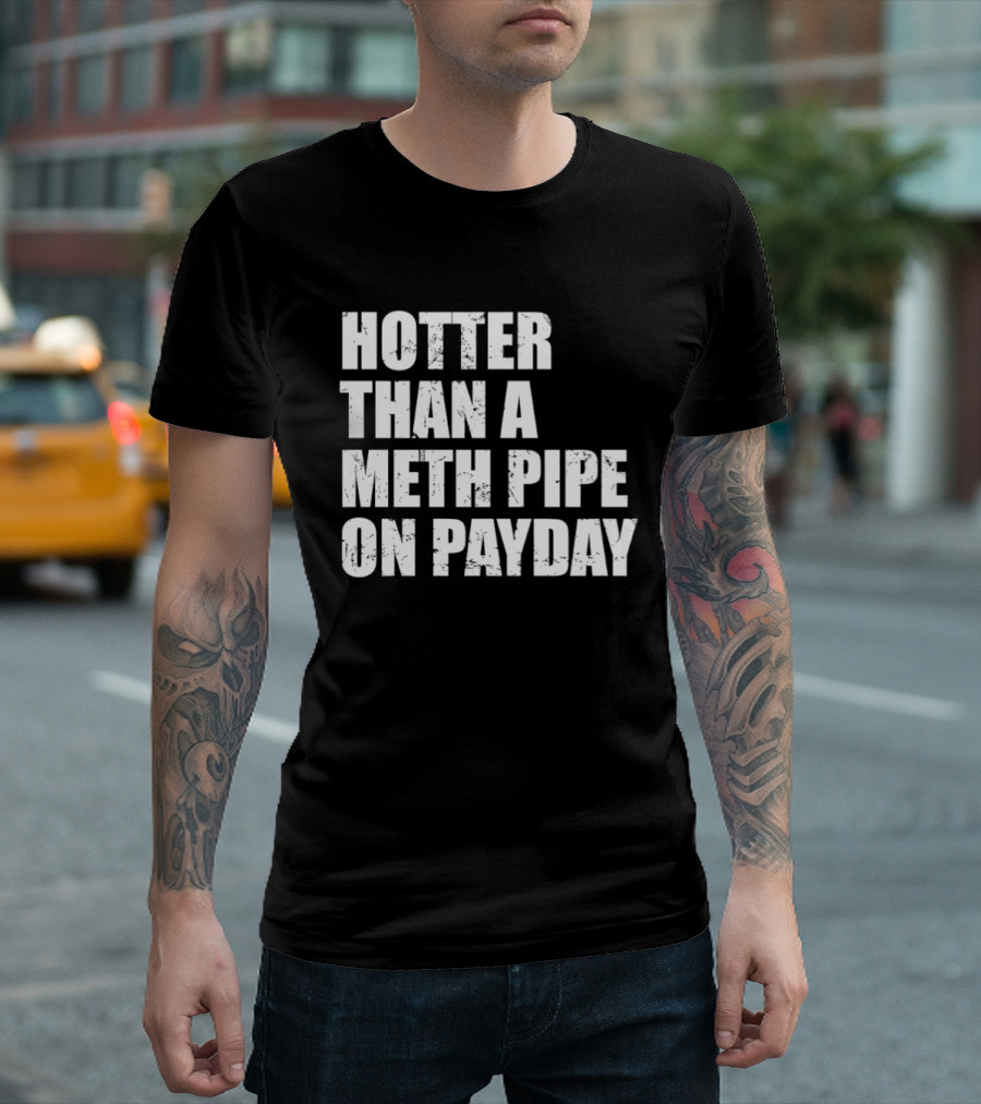 Hotter Than A Meth Pipe On Payday T-Shirt