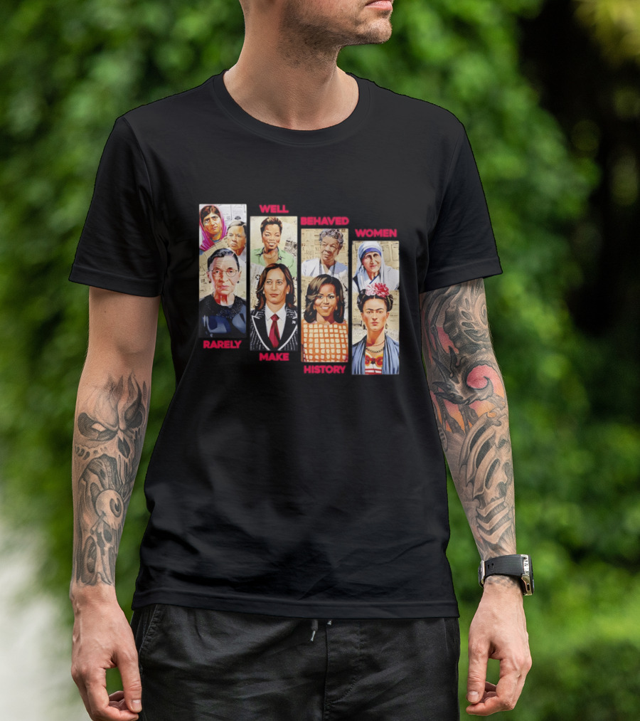 Well Behaved Women Rarely Make History Iconic Figures Empowerment T-Shirt
