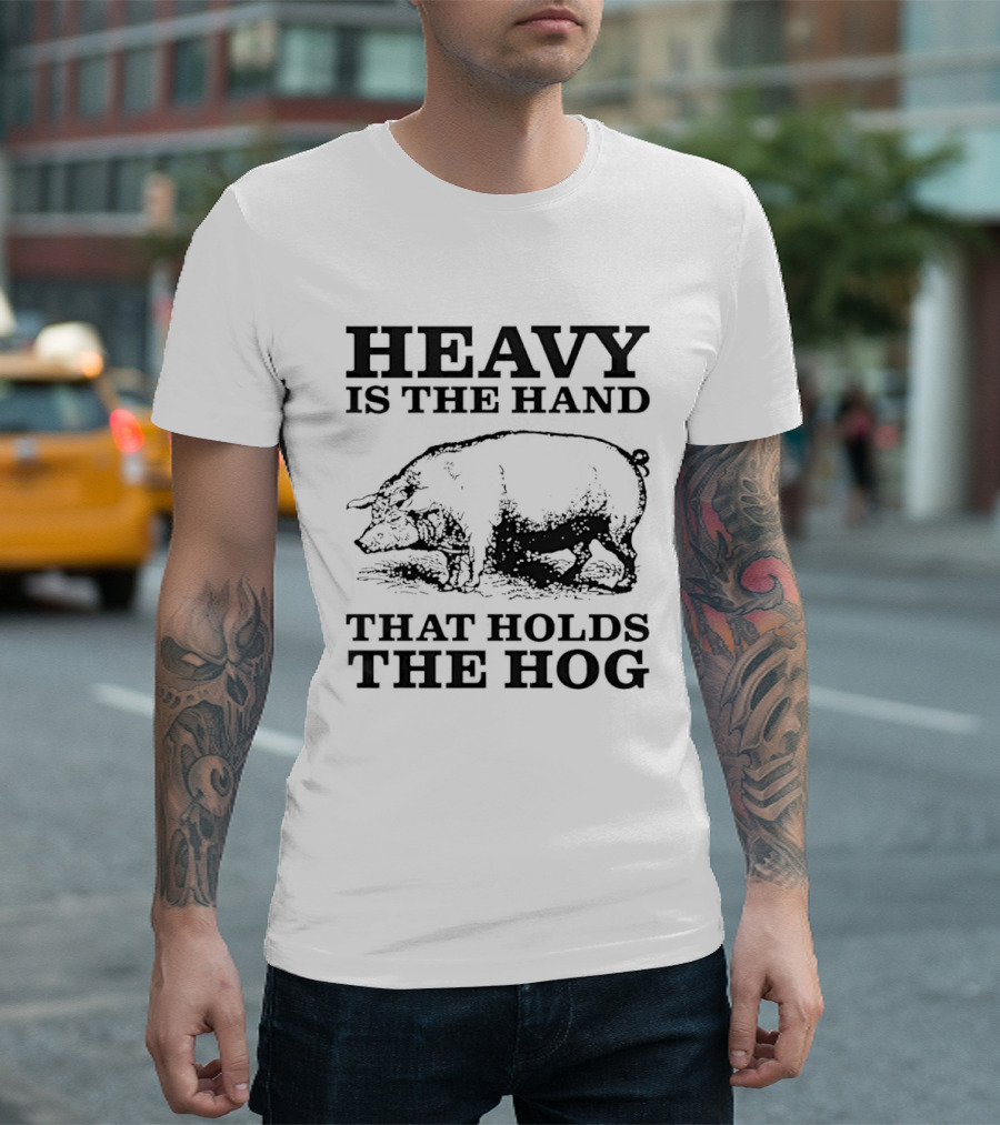Heavy Is The Hand That Holds The Hog T-Shirt