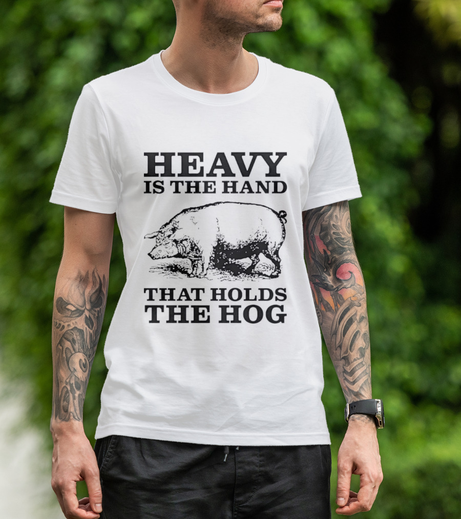 Heavy Is The Hand That Holds The Hog T-Shirt