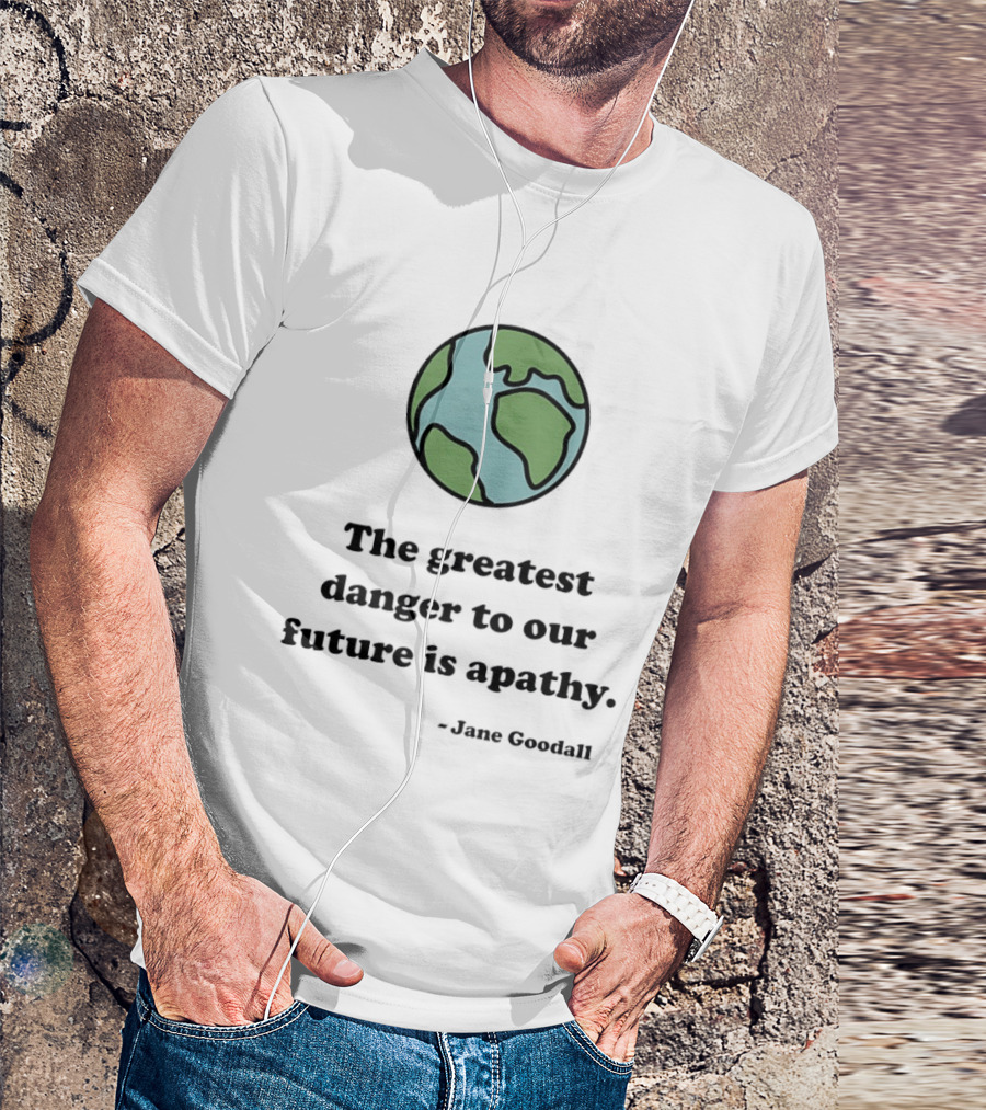 Jane Goodall The Greatest Danger To Our Future Is Apathy Earth T-Shirt