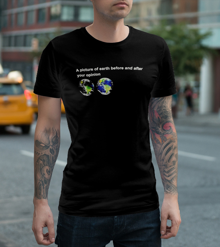 A Picture Of Earth Before And After Your Opinion Earth Globe Humor T-Shirt