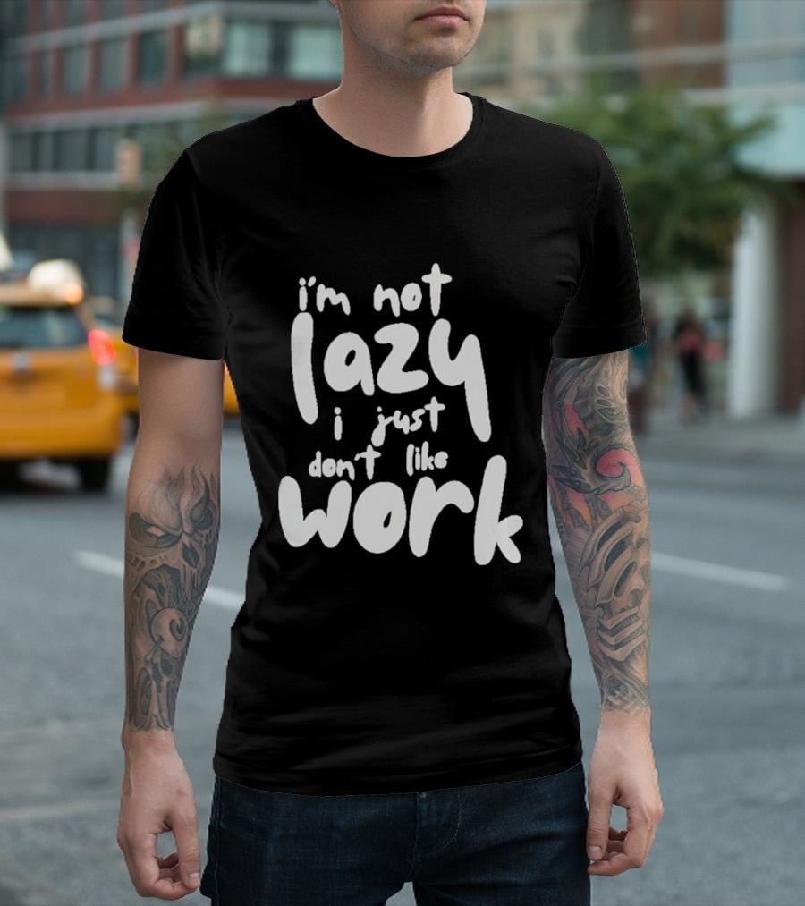 I'm Not Lazy I Just Don't Like Work T-Shirt