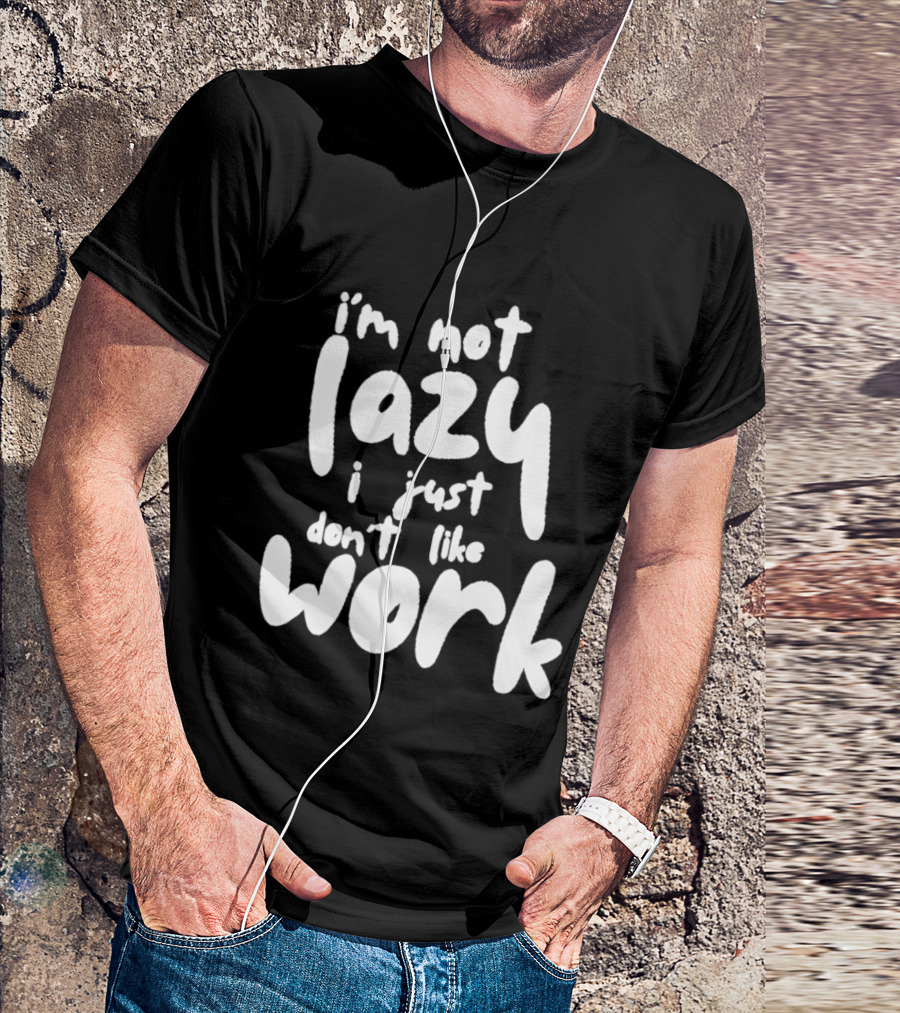 I'm Not Lazy I Just Don't Like Work T-Shirt
