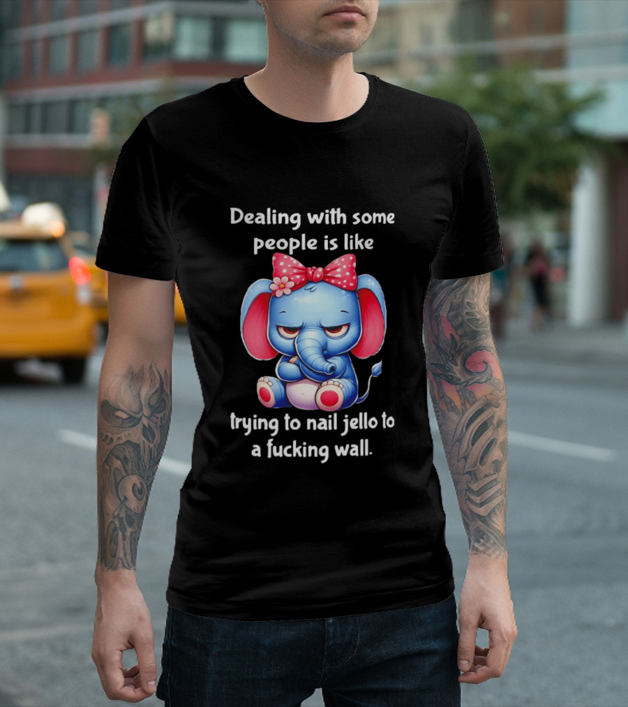 Elephant Dealing With Some People Like Trying To Nail Jello To A Wall T-Shirt