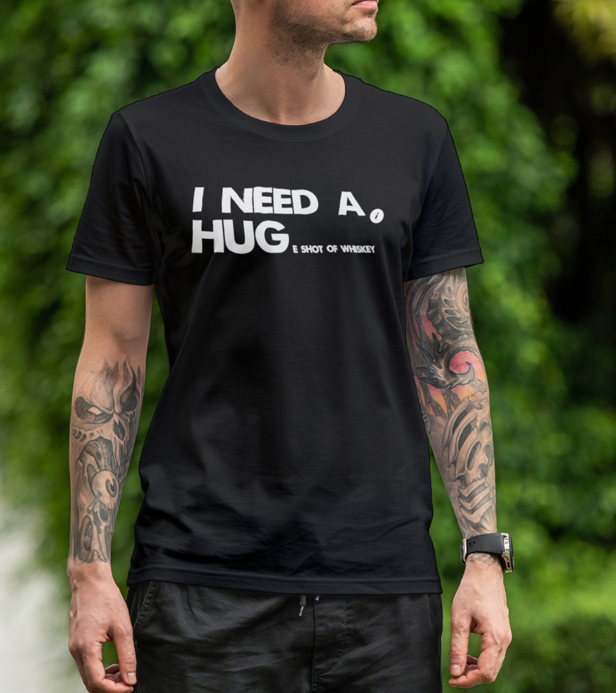 I Need A Hug I Shot Of Whiskey Playful Drinking Humor T-Shirt
