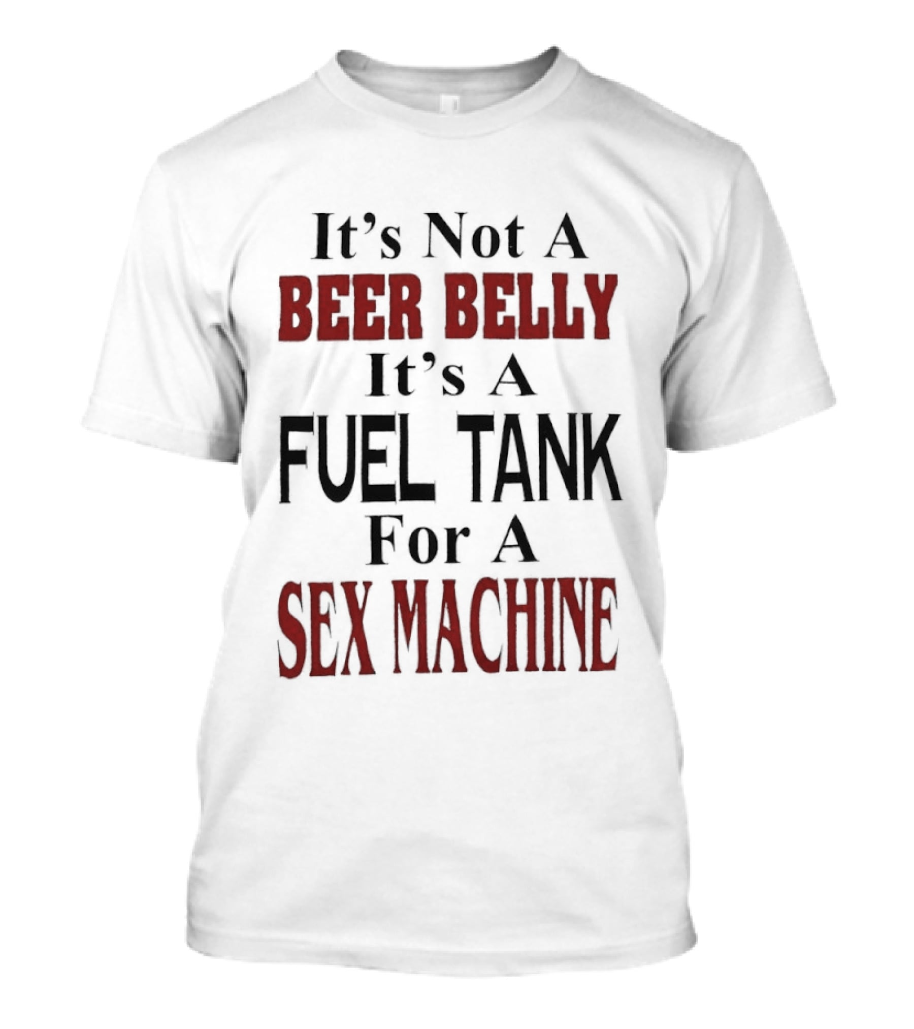 It's Not A Beer Belly It's A Fuel Tank For A Sex Machine T-Shirt