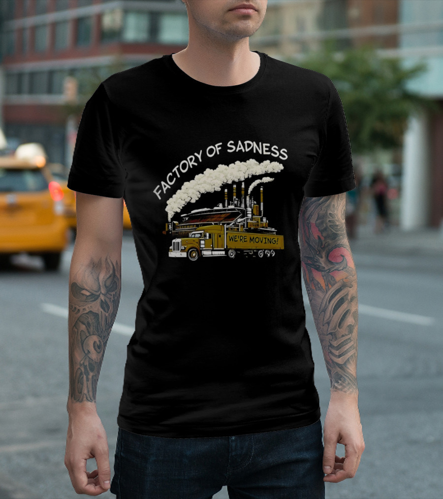 Factory Of Sadness Truck We're Moving Industrial Humor T-Shirt