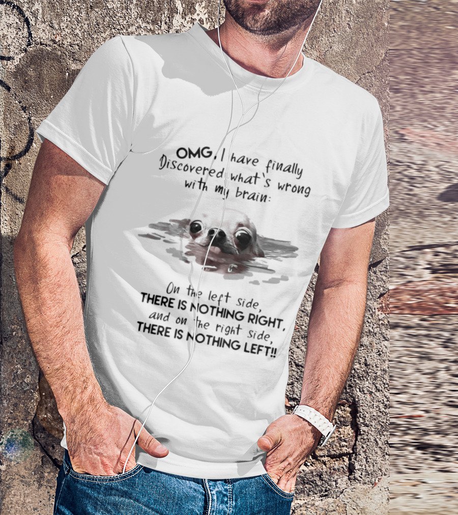 OMG I Have Finally Discovered What's Wrong With My Brain Chihuahua Dog T-Shirt