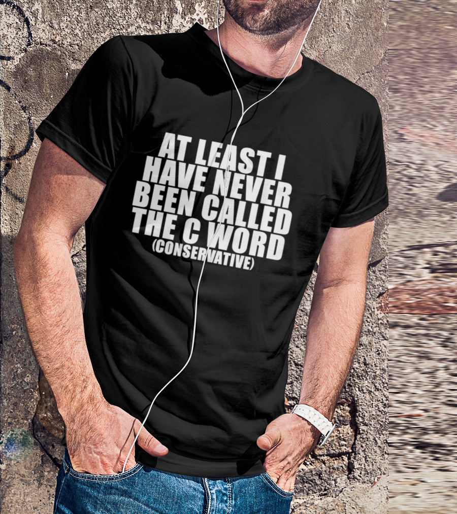 At Least I Have Never Been Called The C Word Conservative T-Shirt