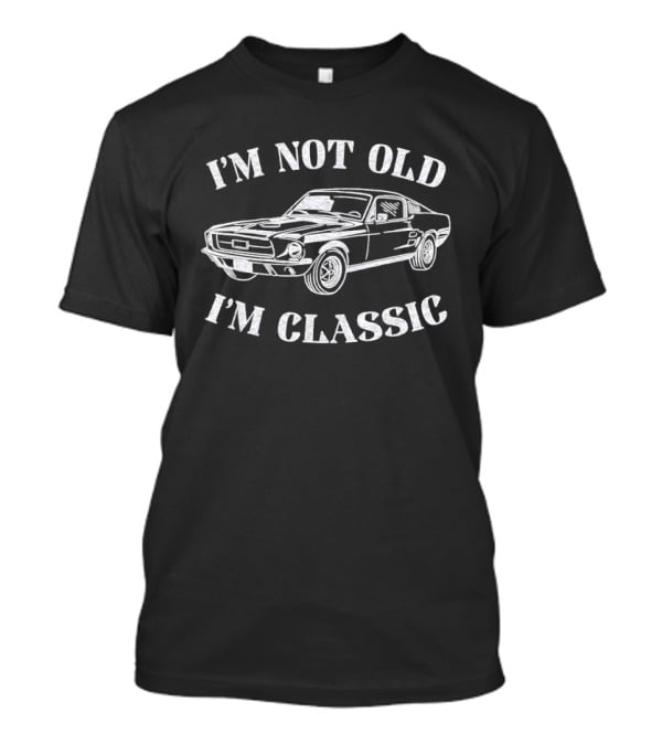I'm Not Old I'm Classic Ford Mustang Car Humor Saying T-Shirt