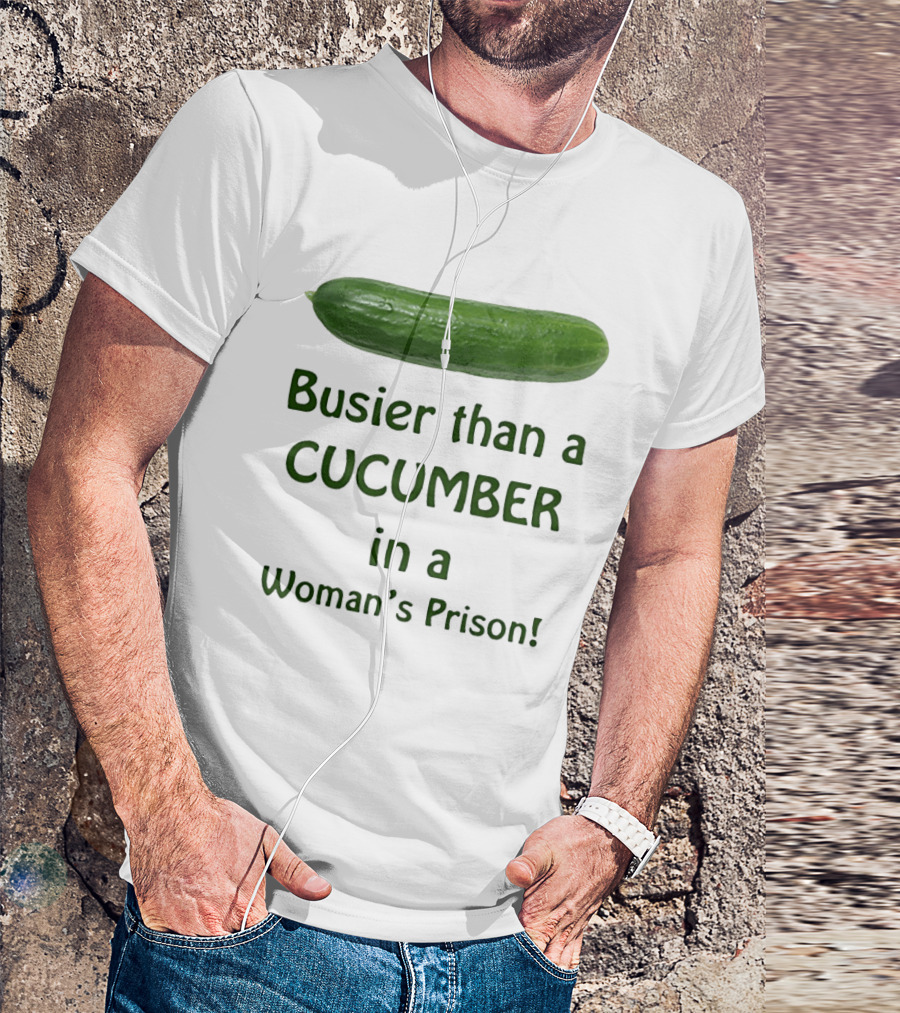 Busier Than A Cucumber In A Woman's Prison T-Shirt