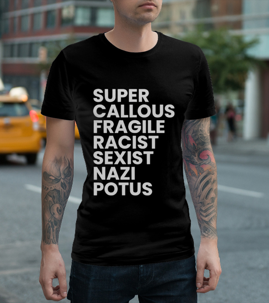 Super Callous Fragile Racist Sexist Nazi Potus T-Shirt