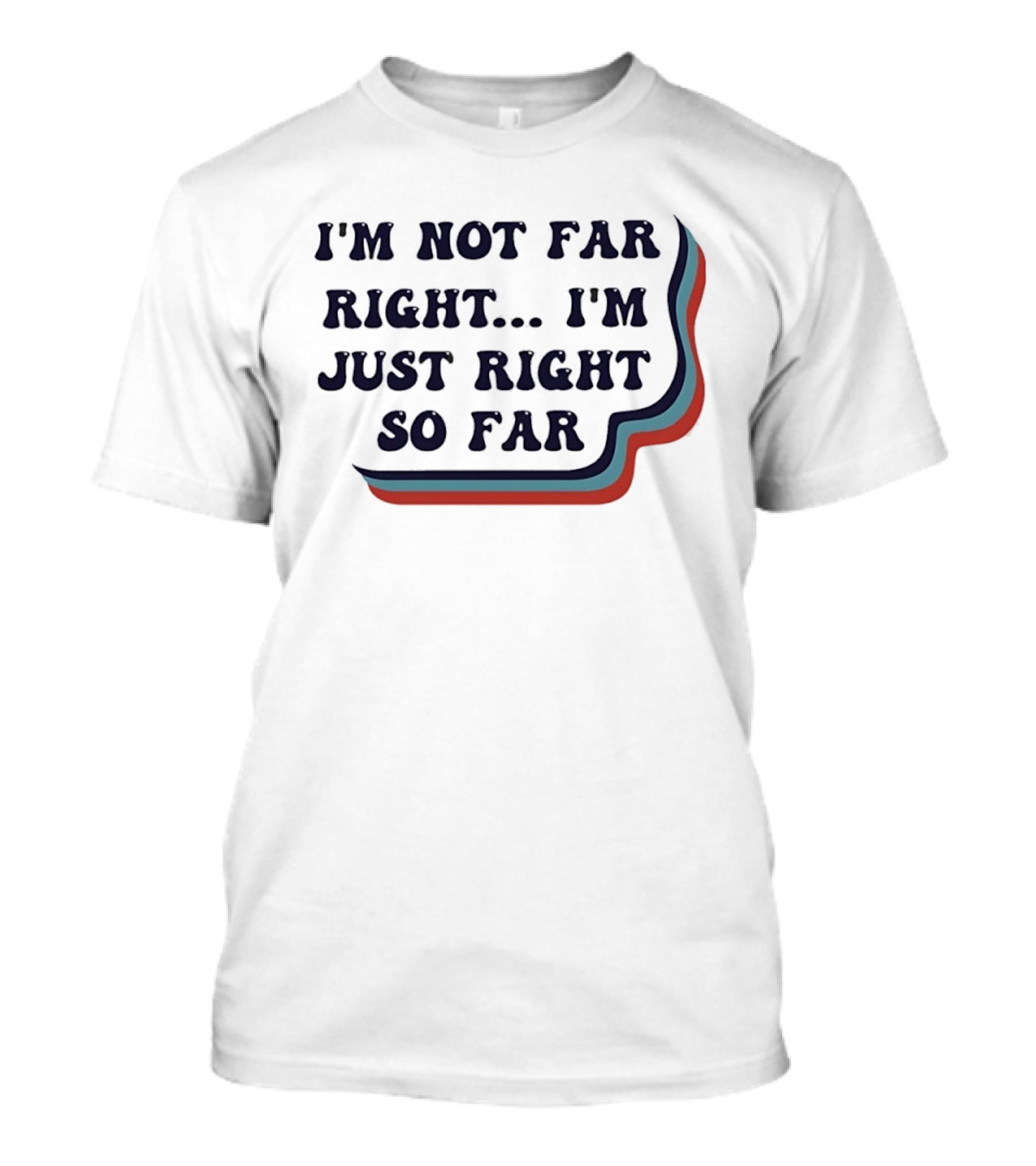 I'm Not Far Right I'm Just Right So Far Patriotic Humor Red White Blue Stripes T-Shirt