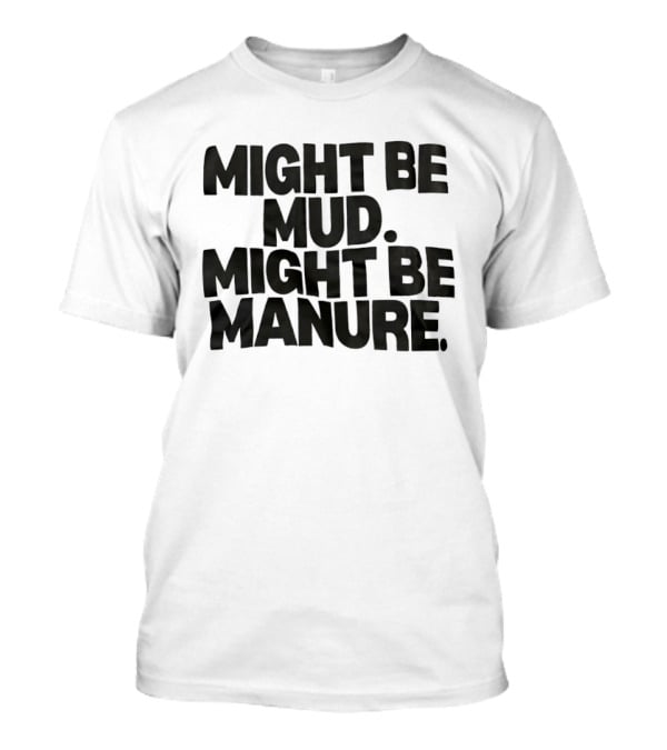 Might Be Mud Might Be Manure Textual Humor T-Shirt