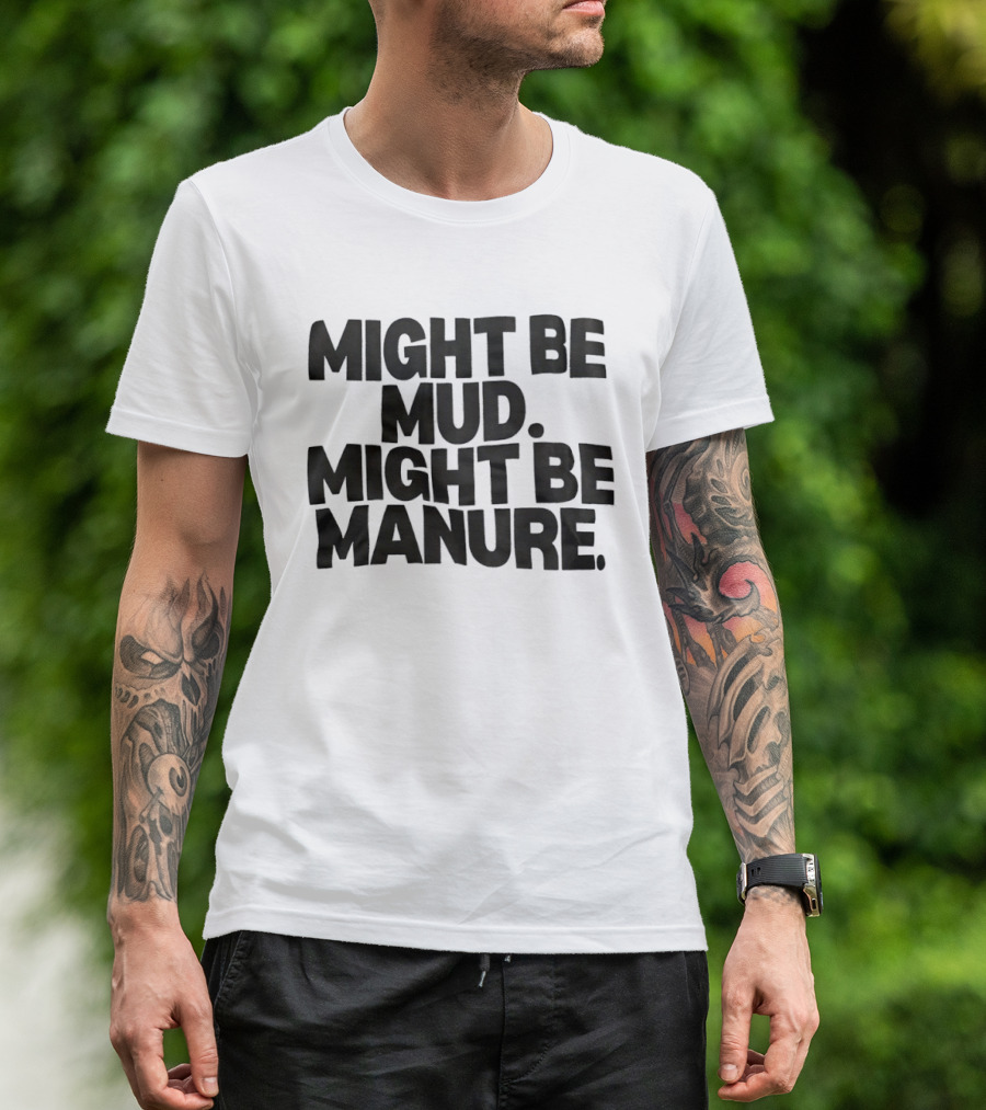 Might Be Mud Might Be Manure Textual Humor T-Shirt