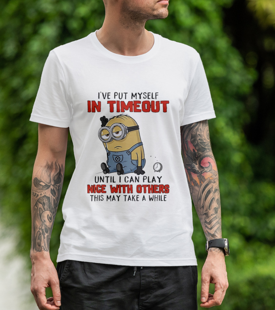 I've Put Myself In Timeout Minion Until I Can Play Nice With Others This May Take A While T-Shirt