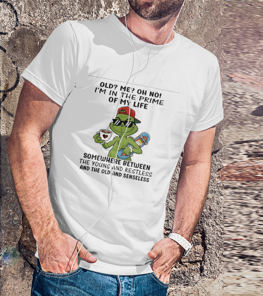 Old Me Oh No I'm In The Prime Of My Life Somewhere Between The Young And Restless And The Old And Senseless Grinch T-Shirt