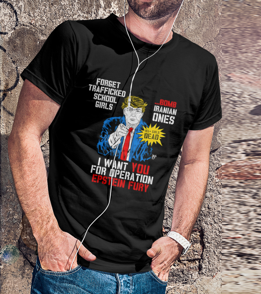 Forget Trafficked School Girls Trump Iranian Ones I Want You For Operation Epstein Fury T-Shirt