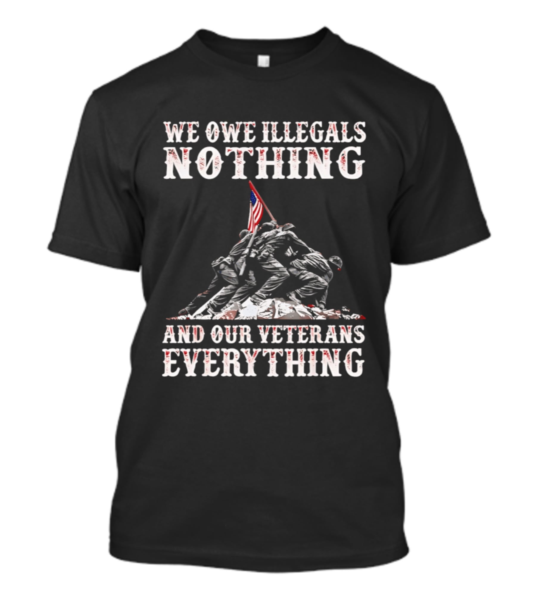We Owe Illegals Nothing Veterans Everything Soldiers Memorial Flag T-Shirt