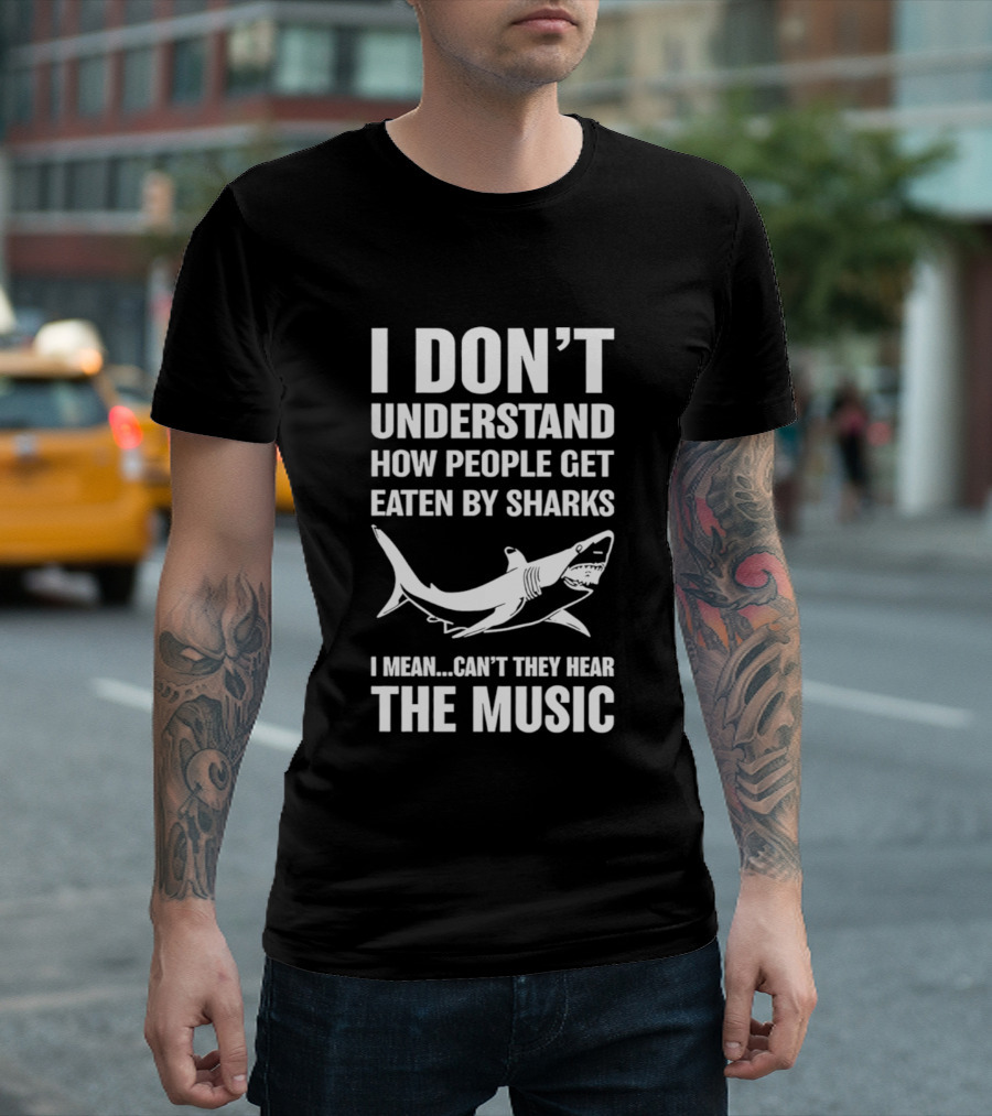 I Don't Understand How People Get Eaten By Sharks Can't They Hear The Music T-Shirt