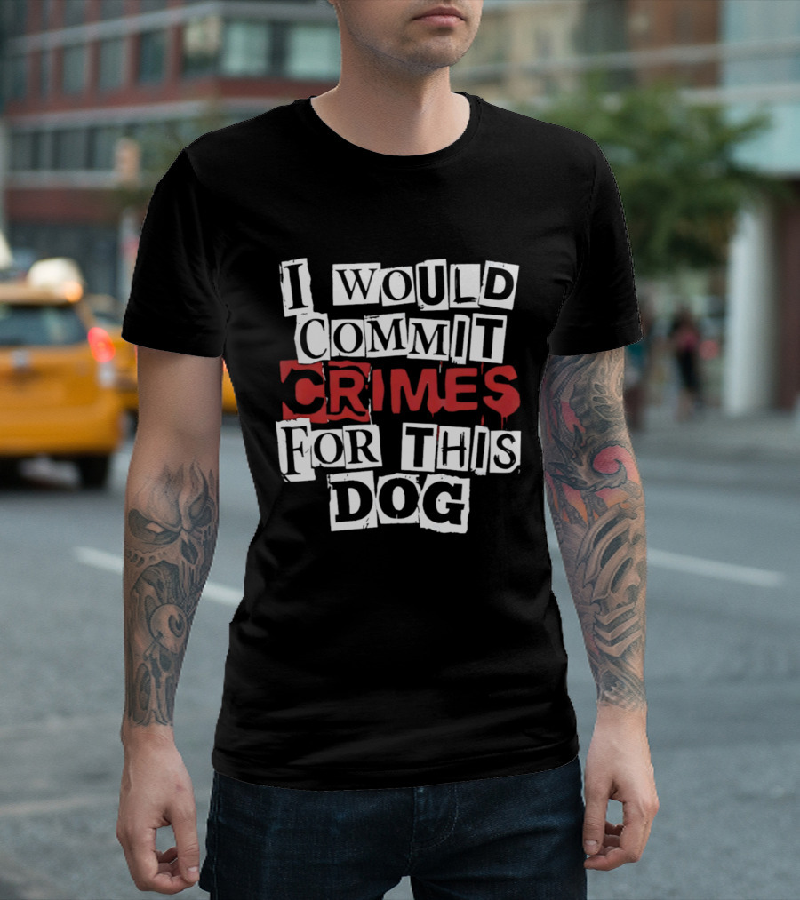 I Would Commit Crimes For This Dog T-Shirt