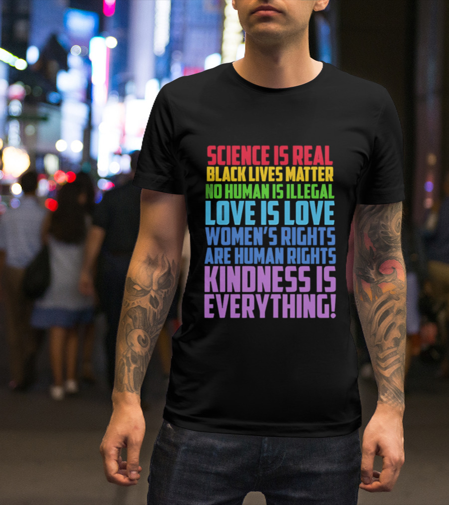 Science Is Real Black Lives Matter No Human Is Illegal Love Is Love Women's Rights Are Human Rights Kindness Is Everything T-Shirt