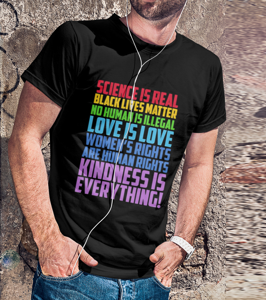 Science Is Real Black Lives Matter No Human Is Illegal Love Is Love Women's Rights Are Human Rights Kindness Is Everything T-Shirt