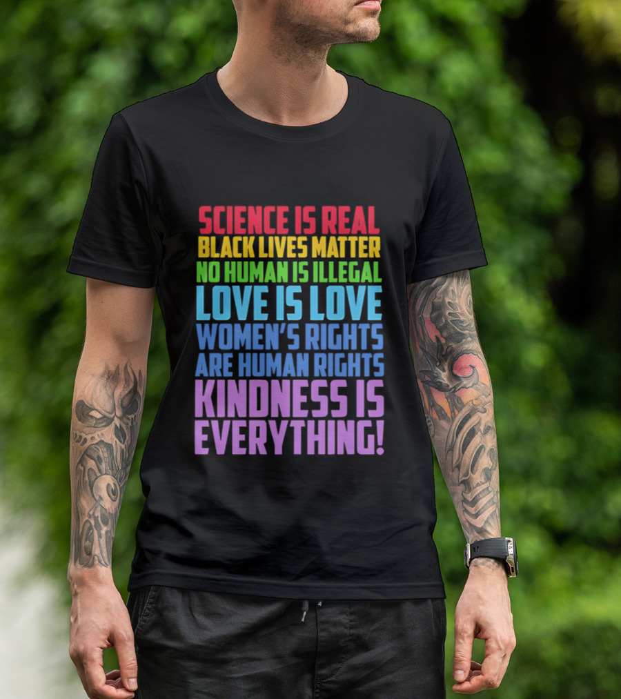 Science Is Real Black Lives Matter No Human Is Illegal Love Is Love Women's Rights Are Human Rights Kindness Is Everything T-Shirt