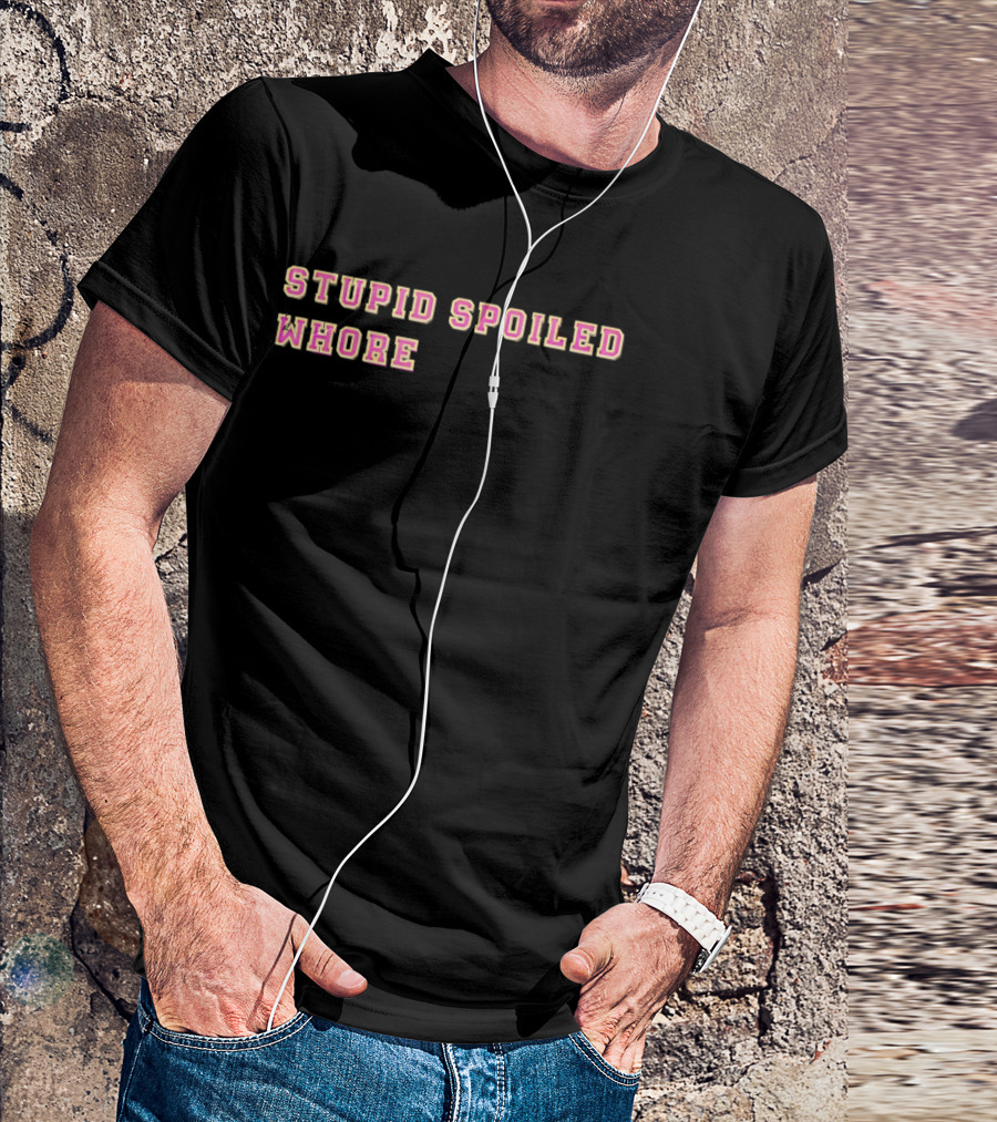 Stupid Spoiled Whore T-Shirt