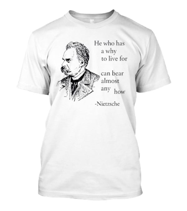 He Who Has A Why To Live For Can Bear Almost Any How Nietzsche T-Shirt