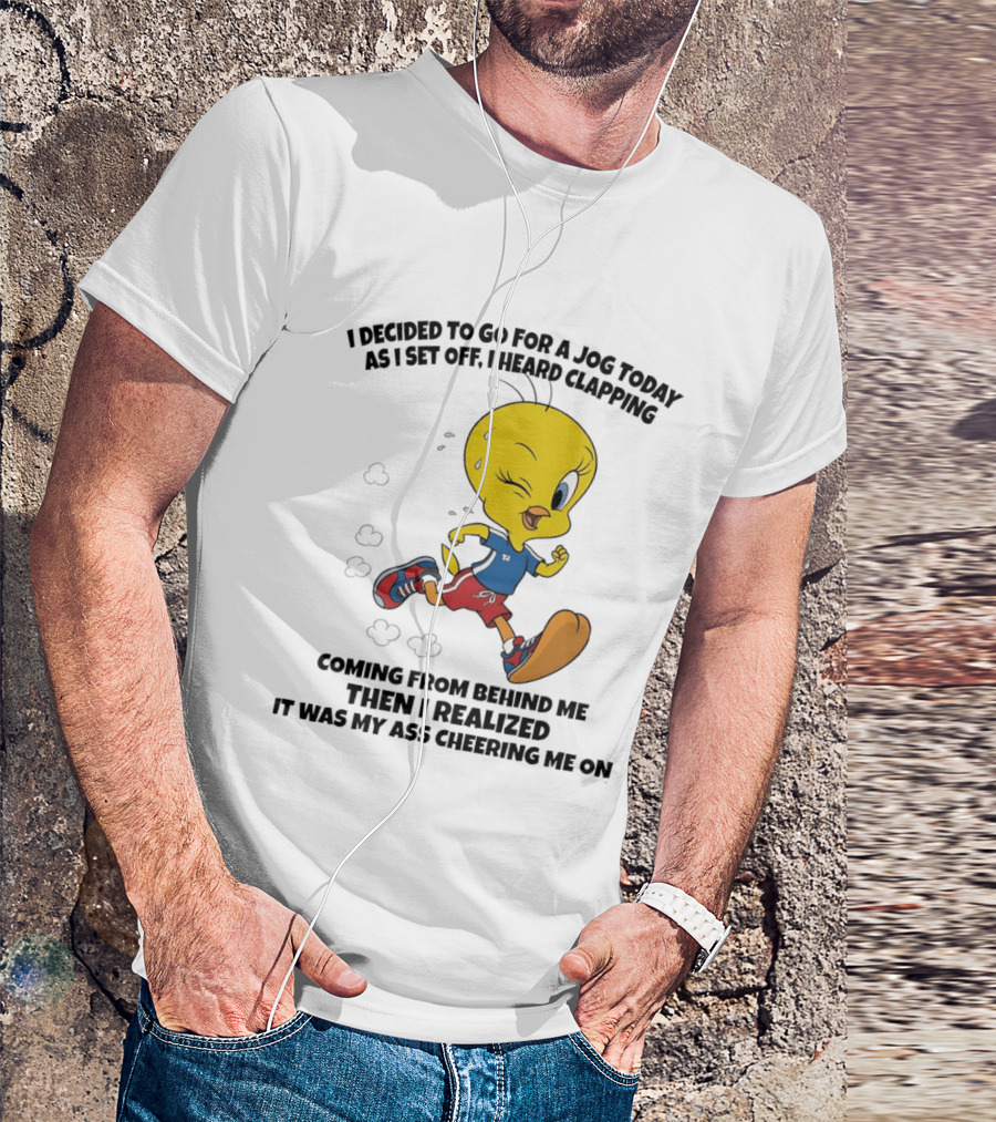 Tweety Bird Jogging Humor I Decided To Go For A Jog Heard Clapping Coming From Behind Then I Realized T-Shirt