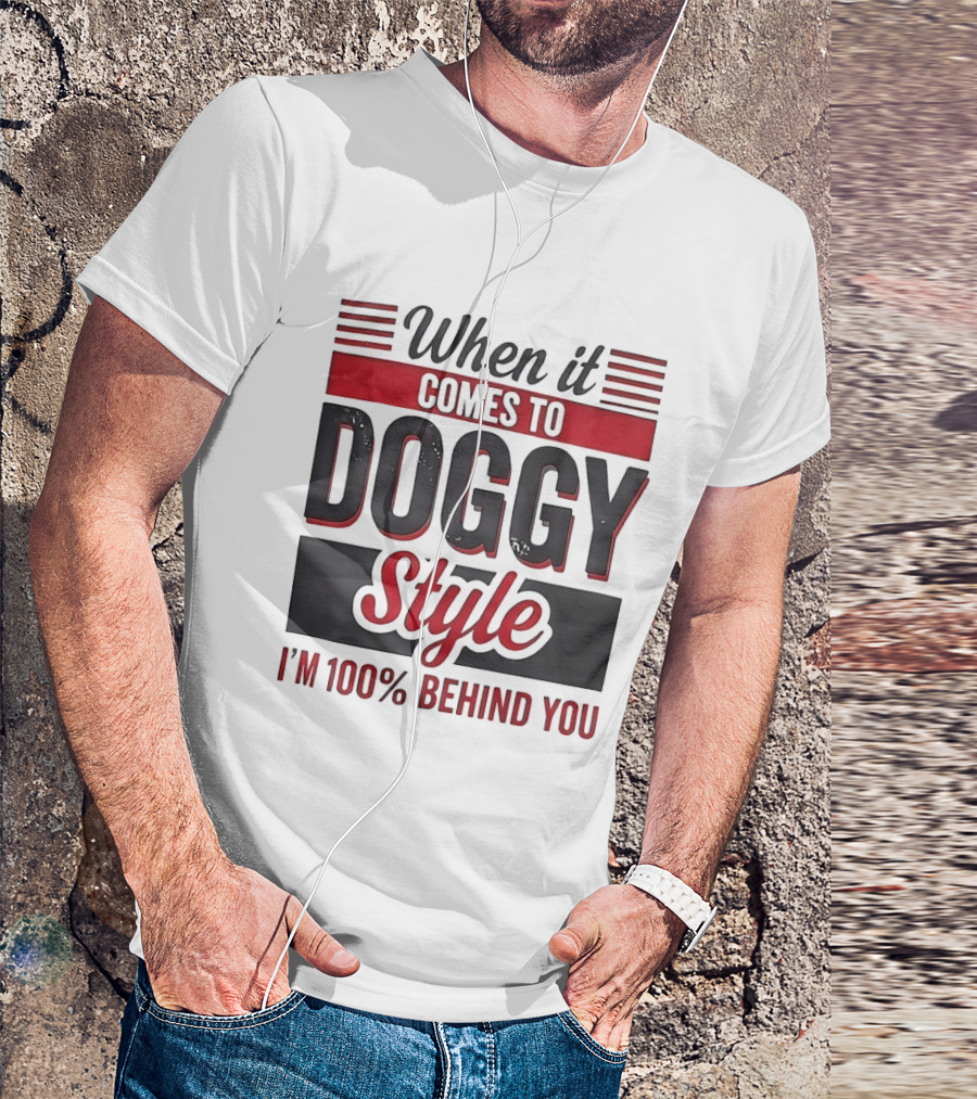 When It Comes To Doggy Style I'm 100% Behind You T-Shirt