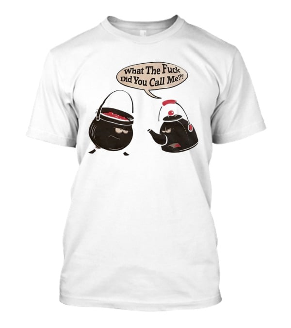 What The Fuck Did You Call Me Angry Teapot And Pot Confrontation T-Shirt