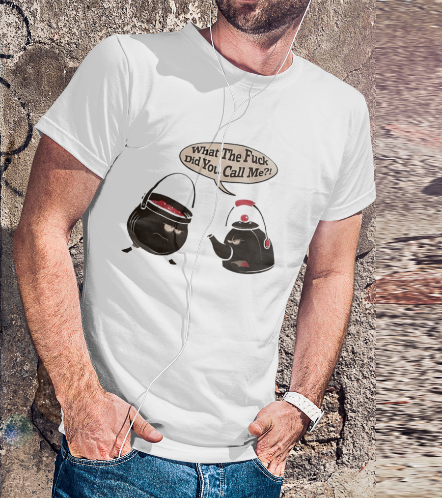 What The Fuck Did You Call Me Angry Teapot And Pot Confrontation T-Shirt
