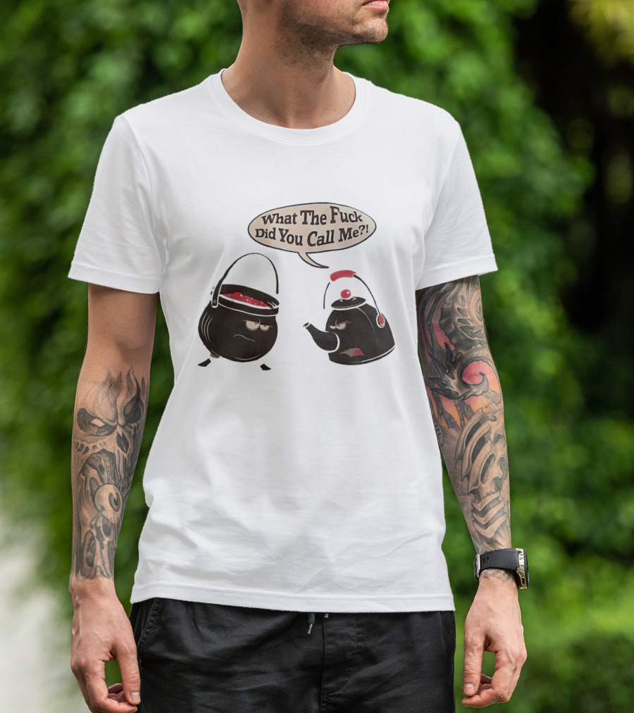 What The Fuck Did You Call Me Angry Teapot And Pot Confrontation T-Shirt