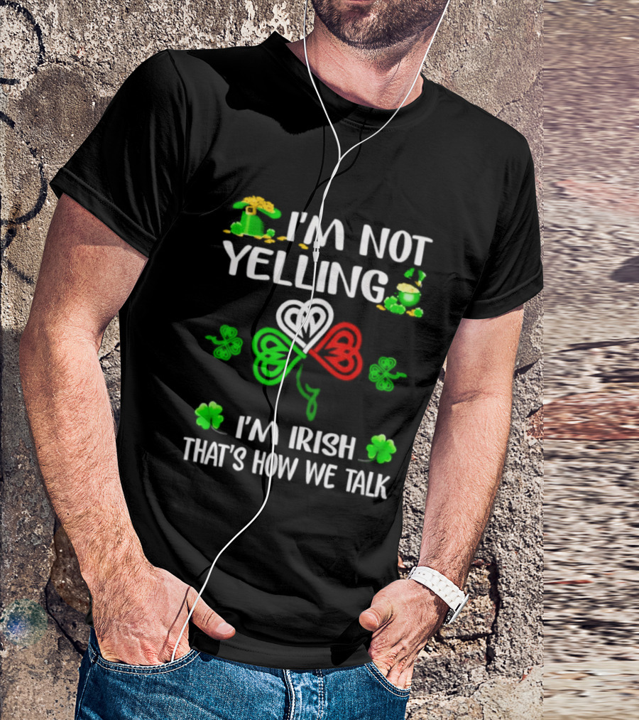 I'm Not Yelling I'm Irish That's How We Talk St. Patrick's Day Shamrock T-Shirt