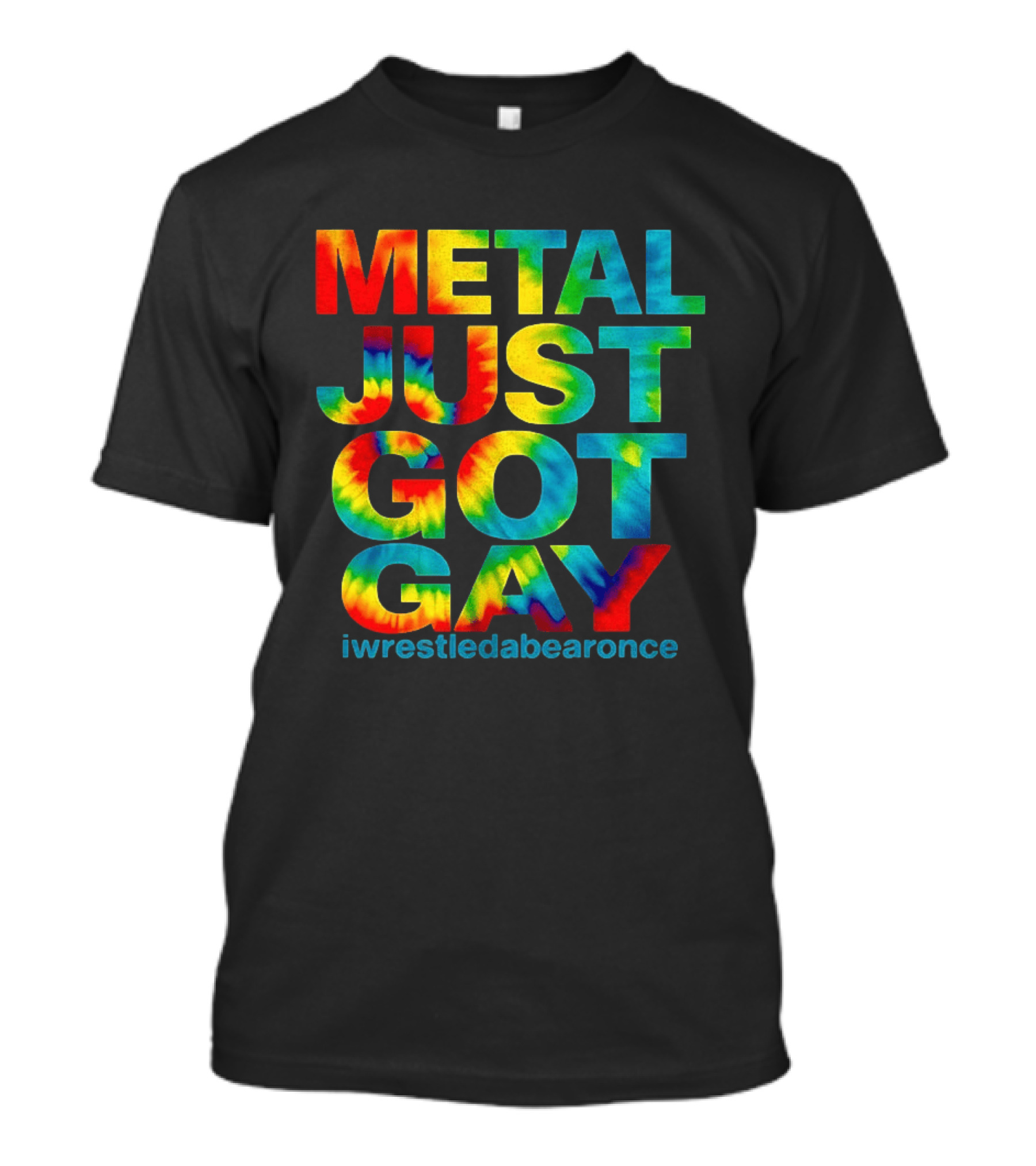Metal Just Got Gay Iwrestledabearonce Tie Dye Rainbow T-Shirt