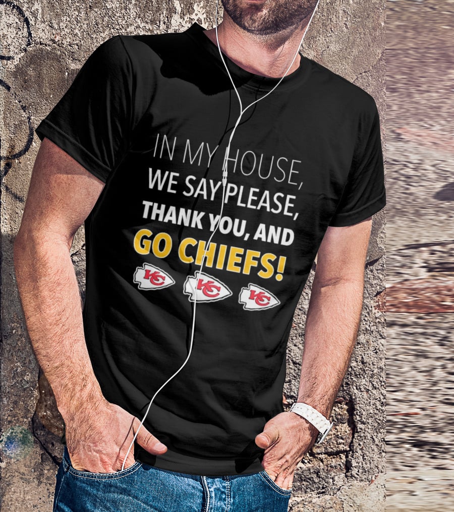 In My House We Say Please Thank You And Go Chiefs Kansas City Chiefs T-Shirt